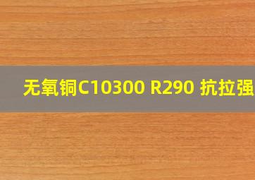 无氧铜C10300 R290 抗拉强度